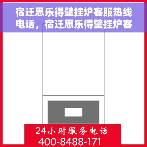 宿迁思乐得壁挂炉客服热线电话，宿迁思乐得壁挂炉客服热线全解析