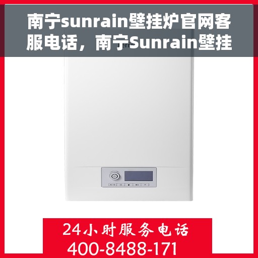 南宁sunrain壁挂炉官网客服电话，南宁Sunrain壁挂炉官网客服热线及售后维修服务指南