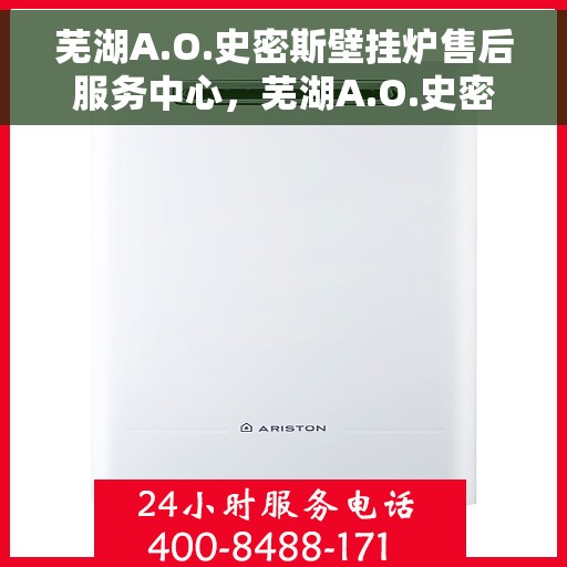 芜湖A.O.史密斯壁挂炉售后服务中心,芜湖A.O.史密斯壁挂炉售后服务中心,专业维修与优质服务并重 芜湖A.O.史密斯壁挂炉售后服务中心,芜湖A.O.史密斯壁挂炉售后服务中心,专业维修与优质服务并重