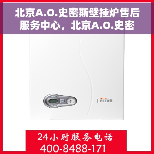 北京A.O.史密斯壁挂炉售后服务中心，北京A.O.史密斯壁挂炉售后维修中心专业服务解析
