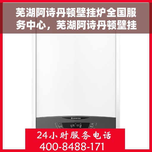 芜湖阿诗丹顿壁挂炉全国服务中心,芜湖阿诗丹顿壁挂炉全国服务中心,专业维修与贴心服务一体化平台 芜湖阿诗丹顿壁挂炉全国服务中心,芜湖阿诗丹顿壁挂炉全国服务中心,专业维修与贴心服务一体化平台