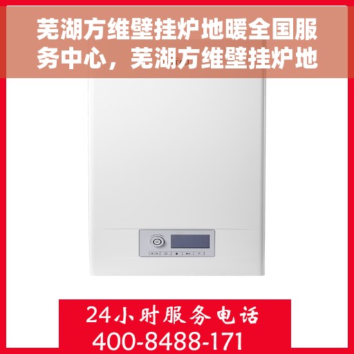 芜湖方维壁挂炉地暖全国服务中心，芜湖方维壁挂炉地暖一站式全国服务中心