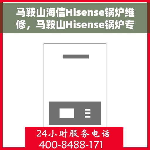 马鞍山海信Hisense锅炉维修，马鞍山Hisense锅炉专业维修团队，高效解决故障问题