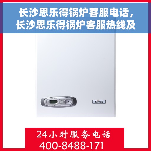 长沙思乐得锅炉客服电话，长沙思乐得锅炉客服热线及咨询电话号码