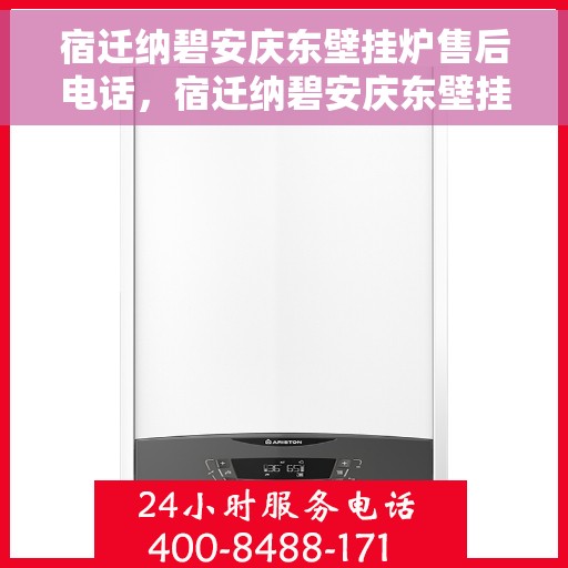 宿迁纳碧安庆东壁挂炉售后电话，宿迁纳碧安庆东壁挂炉售后服务热线电话曝光
