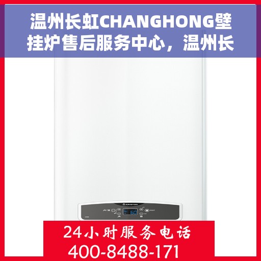 温州长虹CHANGHONG壁挂炉售后服务中心，温州长虹CHANGHONG壁挂炉售后服务中心，专业维修与优质服务并行