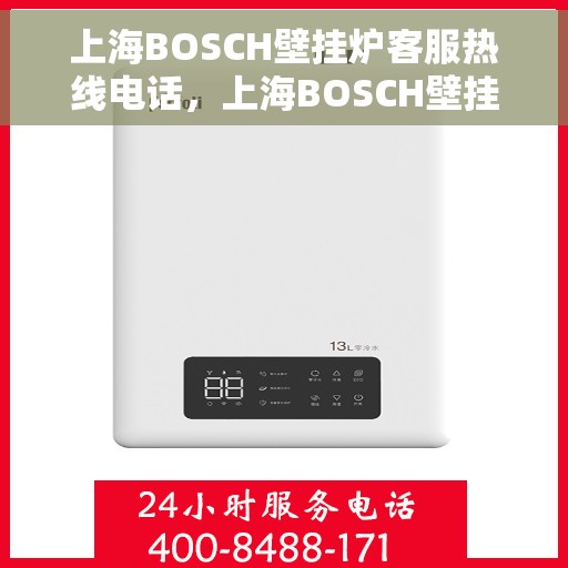 上海BOSCH壁挂炉客服热线电话，上海BOSCH壁挂炉客服热线电话一览，专业解答您的疑问，贴心服务触手可及
