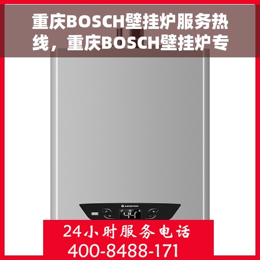 重庆BOSCH壁挂炉服务热线，重庆BOSCH壁挂炉专业维修与服务热线
