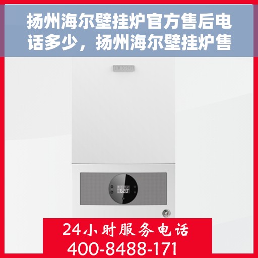 扬州海尔壁挂炉官方售后电话多少，扬州海尔壁挂炉售后电话及服务一览