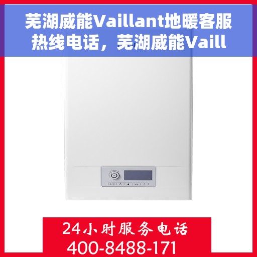 芜湖威能Vaillant地暖客服热线电话，芜湖威能Vaillant地暖客服热线详解