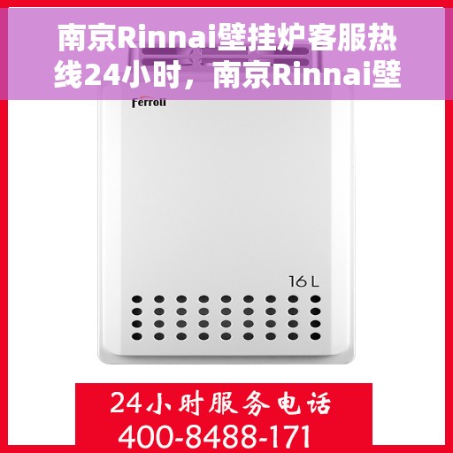 南京Rinnai壁挂炉客服热线24小时，南京Rinnai壁挂炉全天候客服热线，温暖服务不打烊