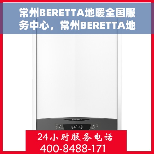 常州BERETTA地暖全国服务中心，常州BERETTA地暖全国服务中心，专业维修与优质服务并行
