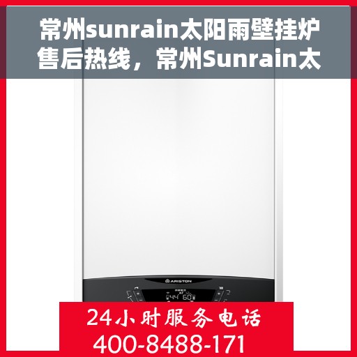 常州sunrain太阳雨壁挂炉售后热线，常州Sunrain太阳雨壁挂炉售后服务热线详解