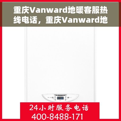 重庆Vanward地暖客服热线电话，重庆Vanward地暖客服热线全攻略，专业解答，温暖您的生活热线！