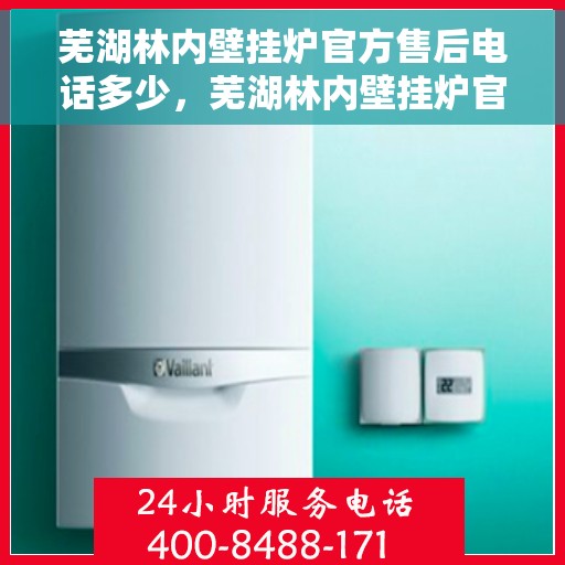 芜湖林内壁挂炉官方售后电话多少，芜湖林内壁挂炉官方售后电话及维修服务解析