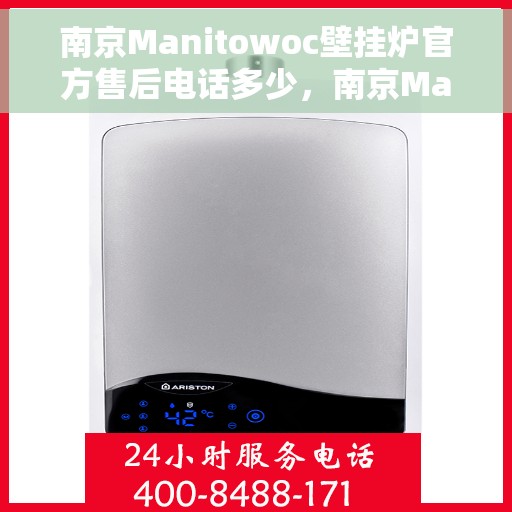 南京Manitowoc壁挂炉官方售后电话多少，南京Manitowoc壁挂炉售后服务电话及维修指南