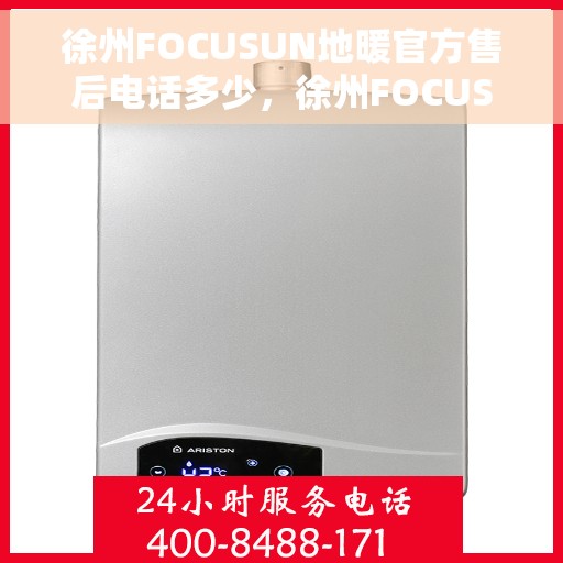 徐州FOCUSUN地暖官方售后电话多少，徐州FOCUSUN地暖官方售后电话详解，专业维修，贴心服务