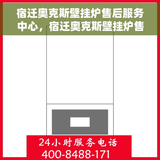 宿迁奥克斯壁挂炉售后服务中心，宿迁奥克斯壁挂炉售后服务中心，专业维修与贴心服务团队