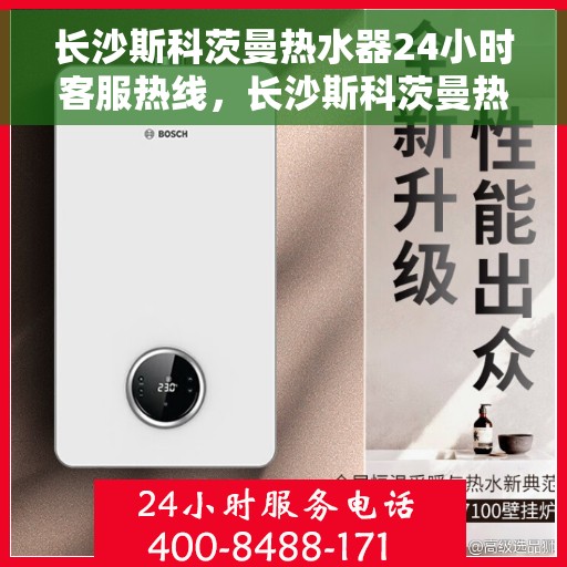 长沙斯科茨曼热水器24小时客服热线，长沙斯科茨曼热水器全天候客服热线支持