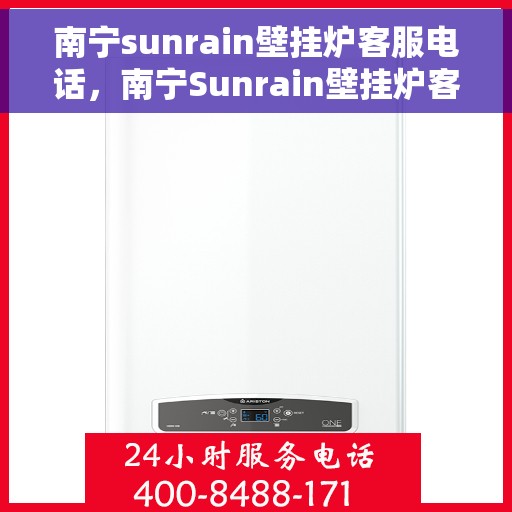 南宁sunrain壁挂炉客服电话，南宁Sunrain壁挂炉客服热线，专业支持与解决方案一站式服务