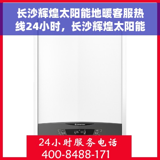 长沙辉煌太阳能地暖客服热线24小时，长沙辉煌太阳能地暖全天候客服热线，温暖服务不打烊