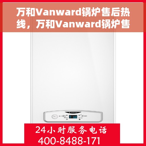 万和Vanward锅炉售后热线，万和Vanward锅炉售后服务热线，专业解决您的锅炉问题