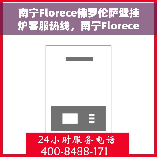 南宁Florece佛罗伦萨壁挂炉客服热线，南宁Florece佛罗伦萨壁挂炉客服热线，专业解答，贴心服务