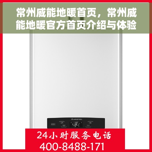 常州威能地暖首页，常州威能地暖官方首页介绍与体验指南