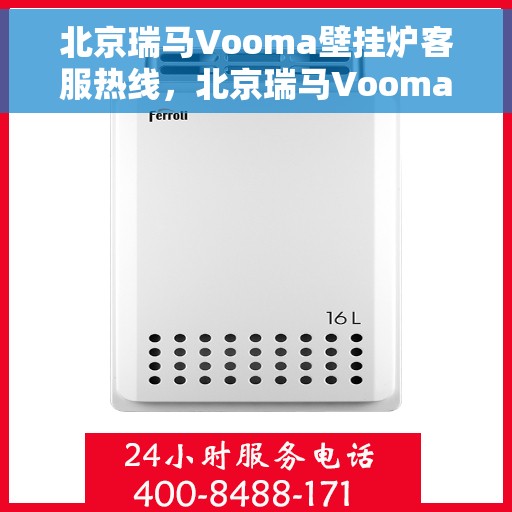 北京瑞马Vooma壁挂炉客服热线，北京瑞马Vooma壁挂炉专业客服热线，为您提供全方位服务与支持