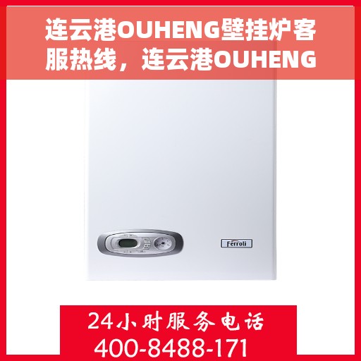 连云港OUHENG壁挂炉客服热线，连云港OUHENG壁挂炉客服热线，专业支持与解决方案一站式服务