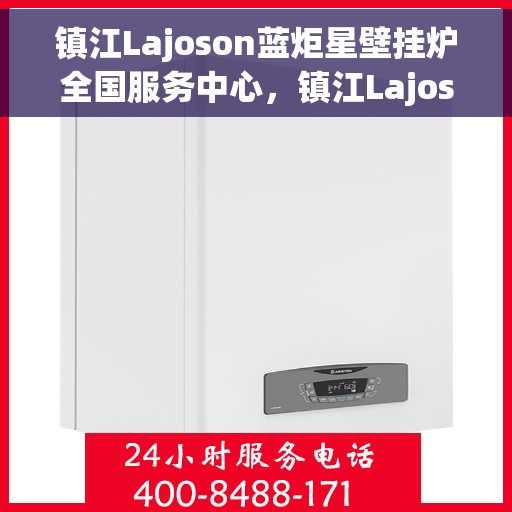镇江Lajoson蓝炬星壁挂炉全国服务中心，镇江Lajoson蓝炬星壁挂炉全国售后服务中心，专业品质，贴心服务