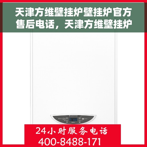 天津方维壁挂炉壁挂炉官方售后电话，天津方维壁挂炉官方售后电话服务热线及维修指南