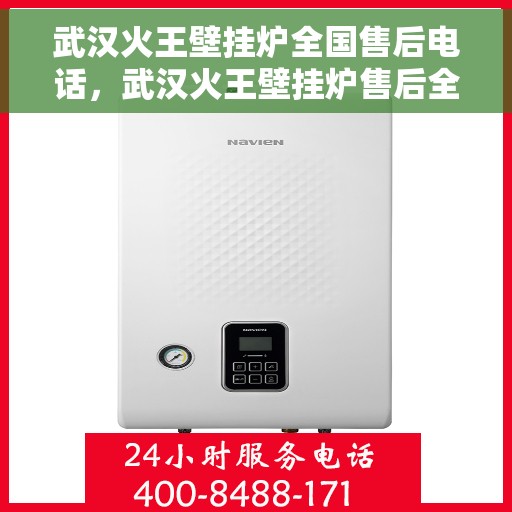 武汉火王壁挂炉全国售后电话，武汉火王壁挂炉售后全国服务热线及维修咨询专线