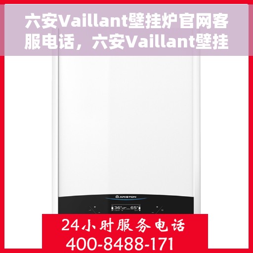 六安Vaillant壁挂炉官网客服电话，六安Vaillant壁挂炉官方客服热线及售后支持指南