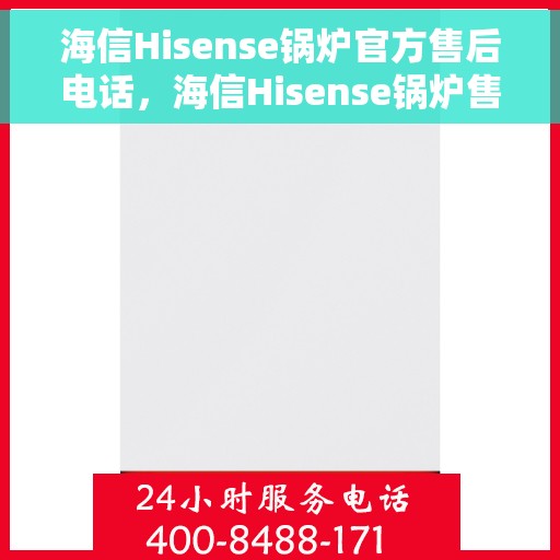 海信Hisense锅炉官方售后电话，海信Hisense锅炉售后电话专线，专业维修，官方授权售后支持