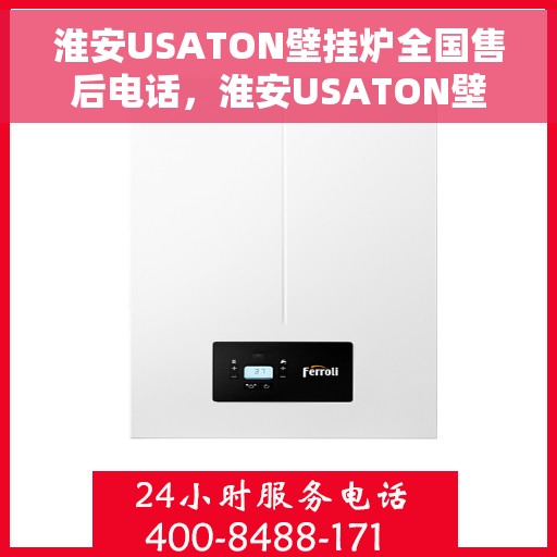 淮安USATON壁挂炉全国售后电话，淮安USATON壁挂炉售后服务热线及电话全攻略