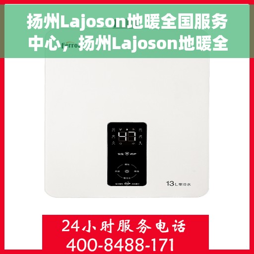扬州Lajoson地暖全国服务中心，扬州Lajoson地暖全国售后服务中心，专业温暖，一站式服务体验