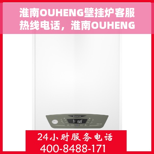 淮南OUHENG壁挂炉客服热线电话，淮南OUHENG壁挂炉客服热线全攻略，快速解决您的疑问与需求！