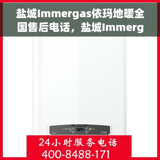 盐城Immergas依玛地暖全国售后电话，盐城Immergas依玛地暖售后服务热线及全国售后电话汇总