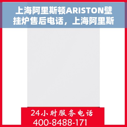 上海阿里斯顿ARISTON壁挂炉售后电话，上海阿里斯顿ARISTON壁挂炉售后服务热线及电话全解析