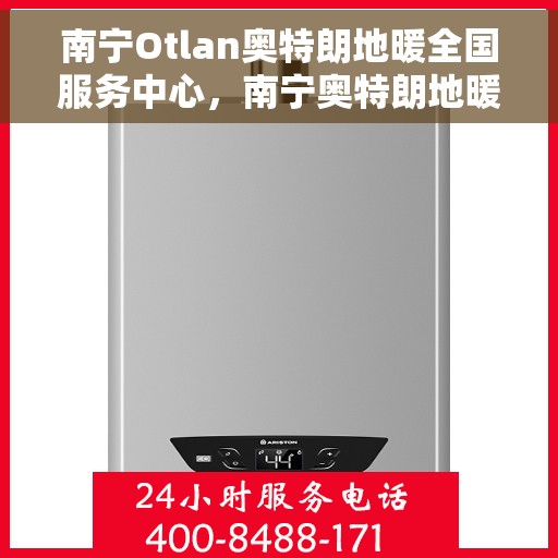 南宁Otlan奥特朗地暖全国服务中心，南宁奥特朗地暖全国服务中心，专业品质，温暖您的生活