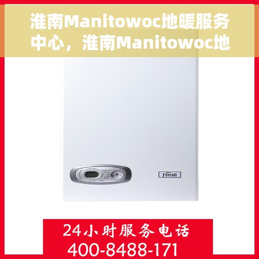 淮南Manitowoc地暖服务中心，淮南Manitowoc地暖专业服务中心