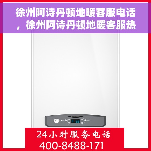 徐州阿诗丹顿地暖客服电话，徐州阿诗丹顿地暖客服热线及咨询电话号码