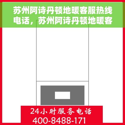 苏州阿诗丹顿地暖客服热线电话，苏州阿诗丹顿地暖客服热线电话号码全攻略
