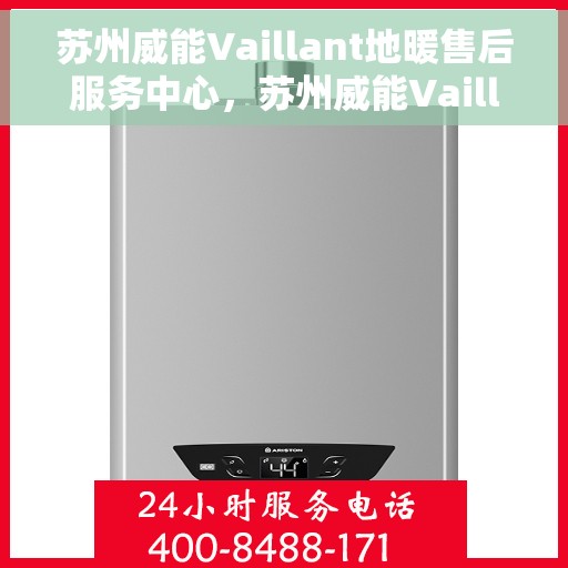 苏州威能Vaillant地暖售后服务中心,苏州威能Vaillant地暖售后服务中心,专业维修与保养一站式服务 苏州威能Vaillant地暖售后服务中心,苏州威能Vaillant地暖售后服务中心,专业维修与保养一站式服务