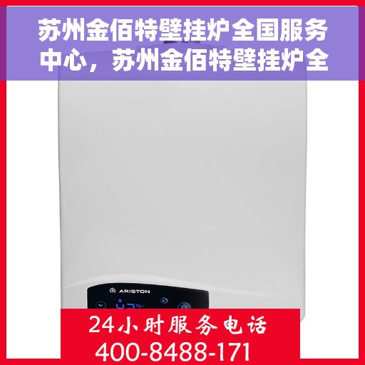 苏州金佰特壁挂炉全国服务中心，苏州金佰特壁挂炉全国服务中心，专业维修与优质服务并行