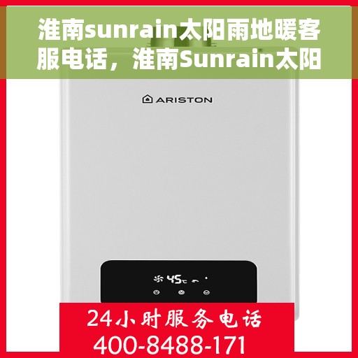 淮南sunrain太阳雨地暖客服电话，淮南Sunrain太阳雨地暖客服热线及咨询服务指南