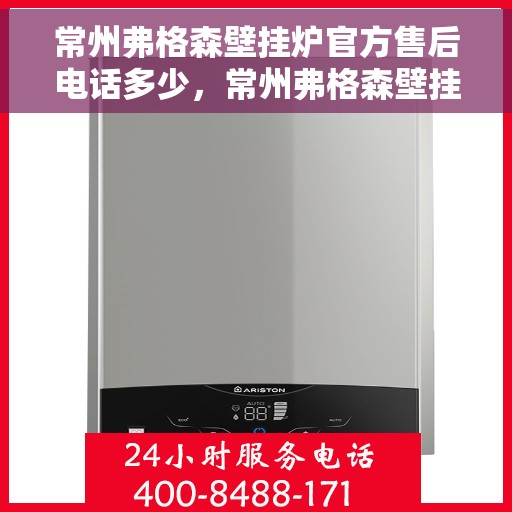 常州弗格森壁挂炉官方售后电话多少，常州弗格森壁挂炉售后电话官方查询及维修服务指南