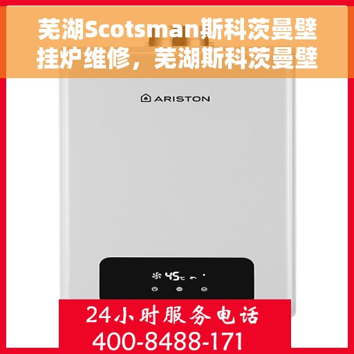 芜湖Scotsman斯科茨曼壁挂炉维修,芜湖斯科茨曼壁挂炉专业维修服务 芜湖Scotsman斯科茨曼壁挂炉维修,芜湖斯科茨曼壁挂炉专业维修服务