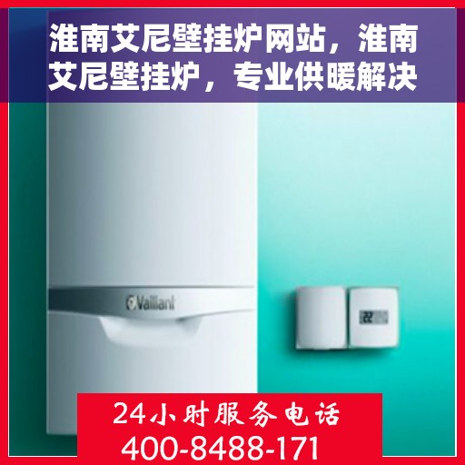 淮南艾尼壁挂炉网站,淮南艾尼壁挂炉,专业供暖解决方案一站式网站 淮南艾尼壁挂炉网站,淮南艾尼壁挂炉,专业供暖解决方案一站式网站